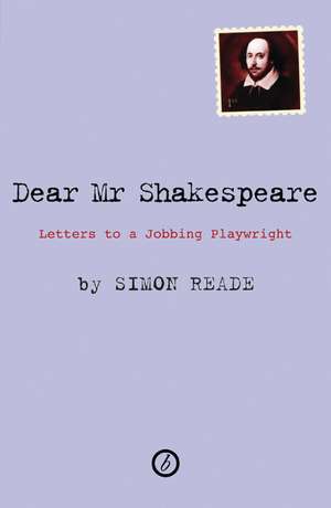 Dear Mr. Shakespeare: Letters to a Jobbing Playwright de Simon Reade