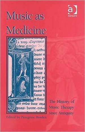 Music as Medicine: The History of Music Therapy Since Antiquity de Peregrine Horden