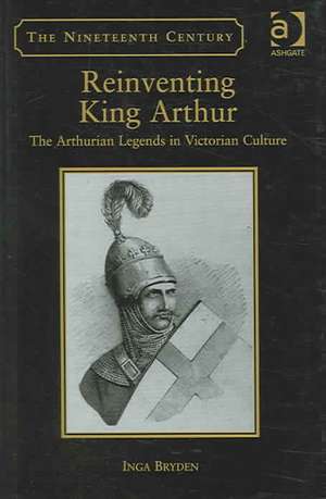 Reinventing King Arthur: The Arthurian Legends in Victorian Culture de Inga Bryden