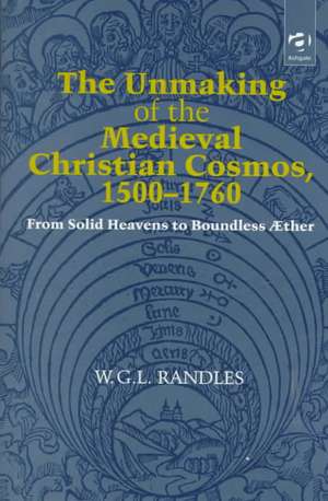 The Unmaking of the Medieval Christian Cosmos, 1500–1760: From Solid Heavens to Boundless Æther de W.G.L. Randles