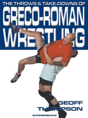 The Throws and Takedowns of Greco-roman Wrestling de Geoff Thompson