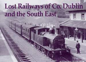 Lost Railways of Co. Dublin and the South East de Stephen Johnson