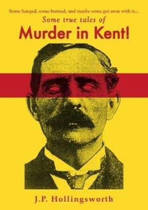 Some true tales of Murder in Kent! de J.P. Hollingsworth