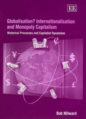 Globalisation? Internationalisation and Monopoly – Historical Processes and Capitalist Dynamism de Bob Milward