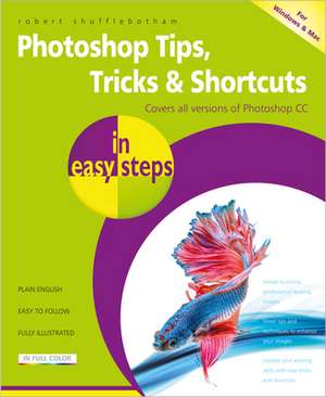 Photoshop Tips, Tricks & Shortcuts in easy steps: Covers all versions of Photoshop CC de Robert Shufflebotham