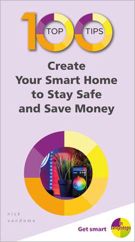 100 Top Tips - Create Your Smart Home to Stay Safe and Save Money de Nick Vandome