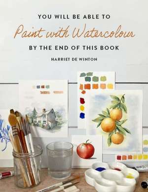 You Will Be Able to Paint with Watercolour by the End of This Book de Harriet de Winton