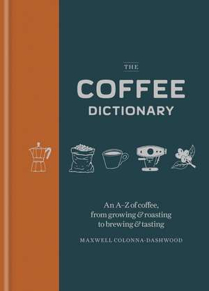 The Coffee Dictionary: An A-Z of coffee, from growing & roasting to brewing & tasting de Maxwell Colonna-Dashwood