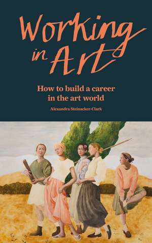 Working in Art: How to build a career in the art world de Alexandra Steinacker-Clark