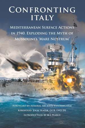 Confronting Italy: Mediterranean Surface Actions in 1940. Exploding the Myth of Mussolini's 'Mare Nostrum de M. J. Pearce