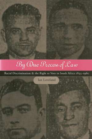 By Due Process of Law: Racial Discrimination and the Right to Vote in South Africa 1855-1960 de Ian Loveland