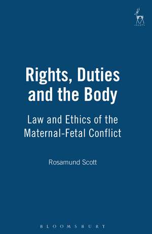 Rights, Duties and the Body: Law and Ethics of the Maternal-Fetal Conflict de Rosamund Scott