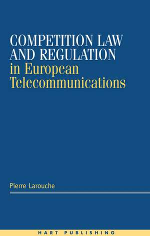 Competition Law and Regulation in European Telecommunications de Pierre Larouche