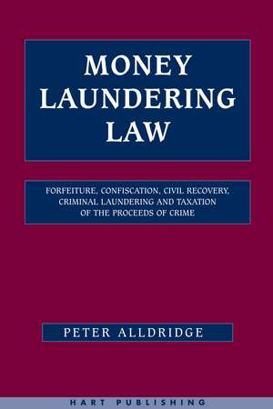 Money Laundering Law: Forfeiture, Confiscation, Civil Recovery, Criminal Laundering and Taxation of the Proceeds of Crime de Peter Alldridge