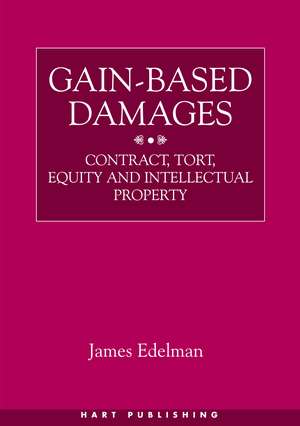 Gain-Based Damages: Contract, Tort, Equity and Intellectual Property de James Edelman