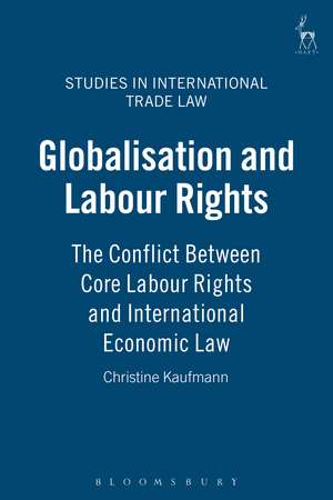 Globalisation and Labour Rights: The Conflict Between Core Labour Rights and International Economic Law de Christine Kaufmann