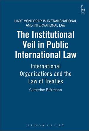 The Institutional Veil in Public International Law: International Organisations and the Law of Treaties de Catherine Brölmann