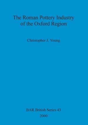 Xoxfordshire Roman Pottery: The Roman Pottery Industry of the Oxford Industry de Christopher Young