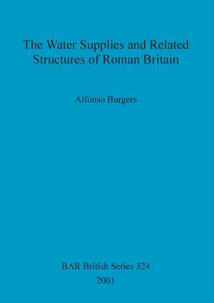 The Water Supplies and Related Structures of Roman Britain de Alfonso Burgers