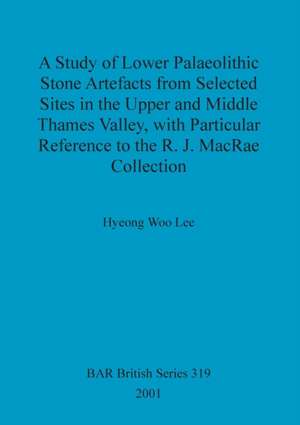 A Study of Lower Palaeolithic Stone Artefacts from Selected Sites in the Upper and Middle Thames Valley de Hyeong Woo Lee