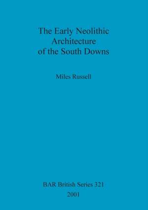 The Early Neolithic Architecture of the South Downs de Miles Russell