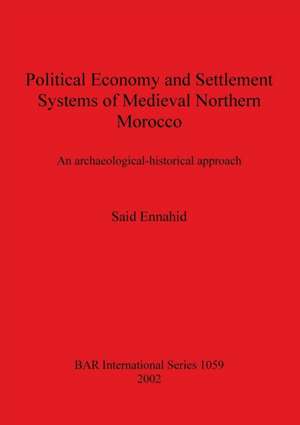 Political Economy and Settlement Systems of Medieval Northern Morocco de Said Ennahid