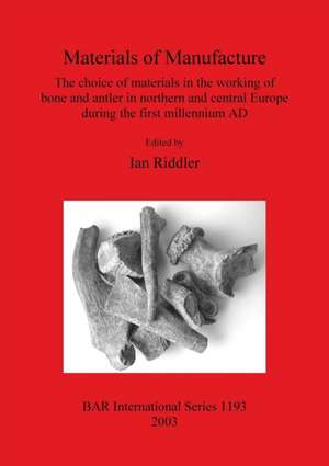 Materials of Manufacture: The Choice of Materials in the Working of Bone and Antler in Northern and Central Europe During the First Millennium A de Ian Riddler