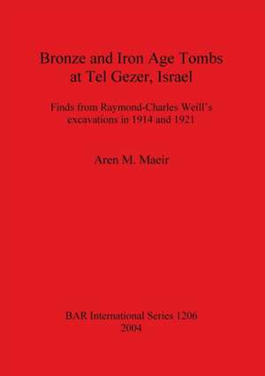 Bronze and Iron Age Tombs at Tel Gezer, Israel: Finds from Raymond-Charles Weill's excavations in 1914 and 1921 de Aren M. Maeir