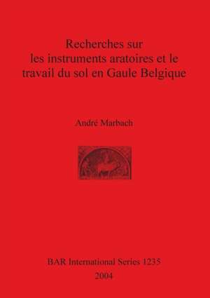 Recherches sur les instruments aratoires et le travail du sol en Gaule Belgique de André Marbach