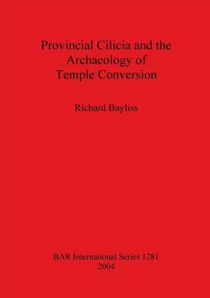 Provincial Cilicia and the Archaeology of Temple Conversion de Richard Bayliss