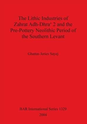 The Lithic Industries of Zahrat Adh-Dhra' 2 and the Pre-Pottery Neolithic Period of the Southern Levant de Ghattas Jeries Sayej