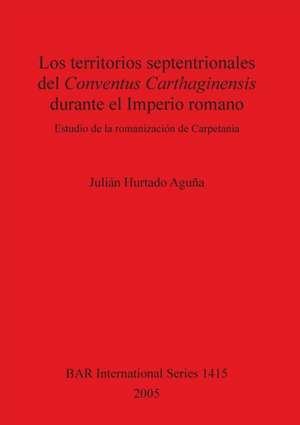 Los territorios septentrionales del Conventus Carthaginensis durante el Imperio romano de Julián Hurtado Aguña