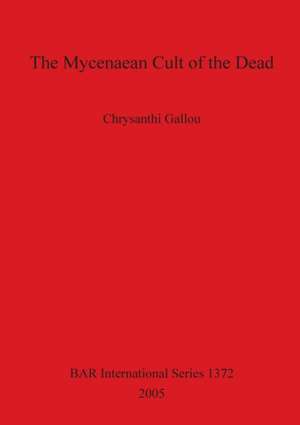 The Mycenaean Cult of the Dead de Chrysanthi Gallou