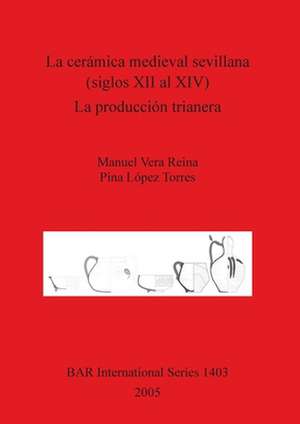 La Ceramica Medieval Sevillana (Siglos XII Al XIV). La Produccion Trianera: Proceedings of the Red Sea Project II de Manuel Vera Reina