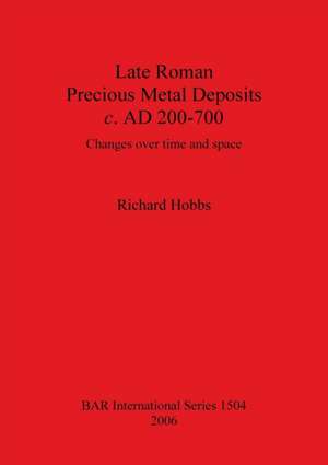 Late Roman Precious Metal Deposits c. AD 200-700 de Richard Hobbs