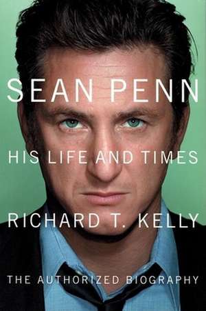 Sean Penn: His Life and Times de Richard T. Kelly