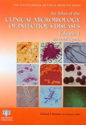 An Atlas of the Clinical Microbiology of Infectious Diseases, Volume 1: Bacterial Agents de Edward J. Bottone