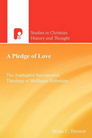 A Pledge of Love: The Anabaptist Sacramental Theology of Balthasar Hubmaier de Brian C. Brewer