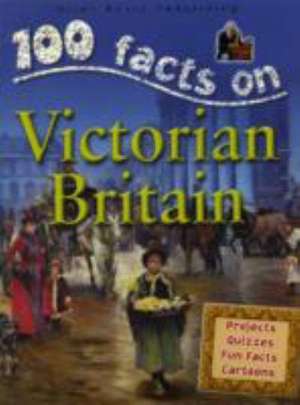 100 Facts Victorian Britain: Take a Seat at the Court of Queen Victoria and Experience Daily Life Under Her Rule de Steve Parker