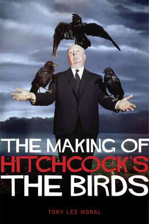 The Making Of Hitchcock's The Birds de Tony Lee Moral