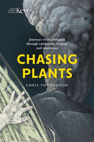 Chasing Plants: Journeys with a Botanist Through Rainforests, Swamps and Mountains de Chris Thorogood