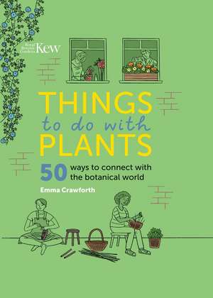 Things to Do with Plants: 50 Ways to Connect with the Botanical World de Emma Crawforth