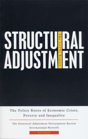 Structural Adjustment: The SAPRI Report: The Policy Roots of Economic Crisis, Poverty and Inequality de SAPRIN