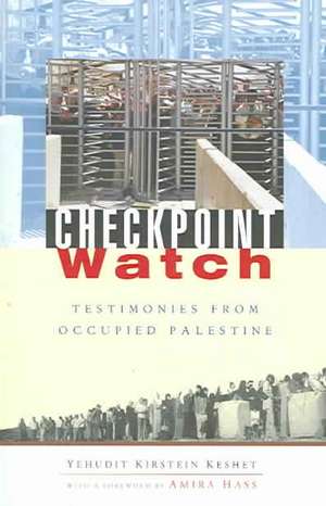 Checkpoint Watch: Testimonies from Occupied Palestine de Yehudit Kirstein Keshet