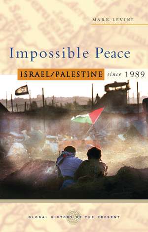 Impossible Peace: Israel/Palestine since 1989 de Mark LeVine