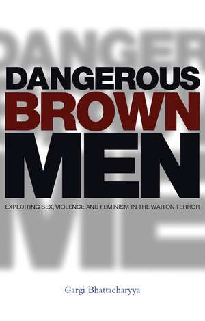 Dangerous Brown Men: Exploiting Sex, Violence and Feminism in the 'War on Terror' de Professor Gargi Bhattacharyya