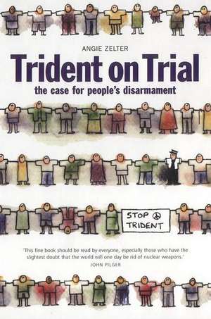 Trident on Trial: The Case for People's Disarmament de Angie Zelter