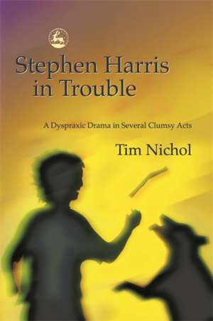 Stephen Harris in Trouble: A Dyspraxic Drama in Several Clumsy Acts de Tim Nichol