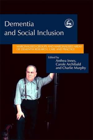 Dementia and Social Inclusion: Marginalised Groups and Marginalised Areas of Dementia Research, Care and Practice de Anthea Innes