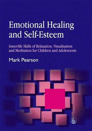 Emotional Healing and Self-Esteem: Inner-Life Skills of Relaxation, Visualisation and Mediation for Children and Adolescents de Mark Pearson